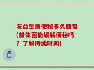 吃益生菌便秘多久回复(益生菌能缓解便秘吗？了解持续时间)