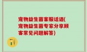 宠物益生菌客服话语(宠物益生菌专家分享顾客常见问题解答)