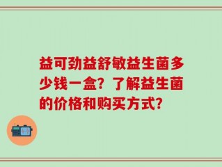 益可劲益舒敏益生菌多少钱一盒？了解益生菌的价格和购买方式？