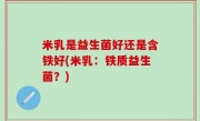 米乳是益生菌好还是含铁好(米乳：铁质益生菌？)