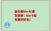 益生菌bio-k(重生健康：bio-k益生菌的好处)