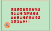 康比特益生菌蛋白粉选什么口味(如何选择适合自己口味的康比特益生菌蛋白粉？)