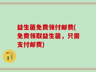 益生菌免费领付邮费(免费领取益生菌，只需支付邮费)