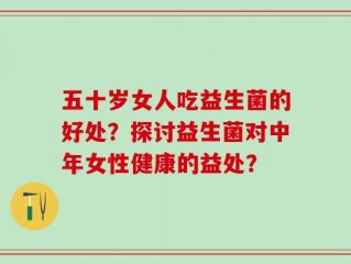 五十岁女人吃益生菌的好处？探讨益生菌对中年女性健康的益处？