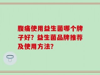 腹痛使用益生菌哪个牌子好？益生菌品牌推荐及使用方法？