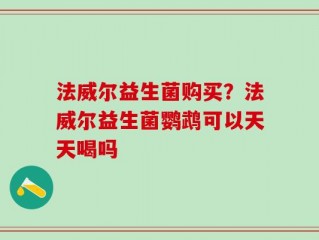法威尔益生菌购买？法威尔益生菌鹦鹉可以天天喝吗