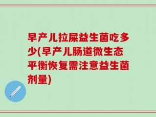 早产儿拉屎益生菌吃多少(早产儿肠道微生态平衡恢复需注意益生菌剂量)