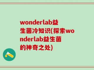 wonderlab益生菌冷知识(探索wonderlab益生菌的神奇之处)
