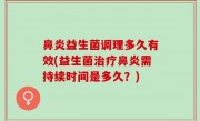 鼻炎益生菌调理多久有效(益生菌治疗鼻炎需持续时间是多久？)