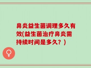 鼻炎益生菌调理多久有效(益生菌治疗鼻炎需持续时间是多久？)