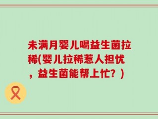 未满月婴儿喝益生菌拉稀(婴儿拉稀惹人担忧，益生菌能帮上忙？)