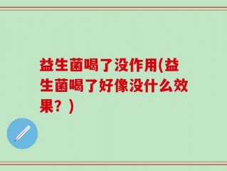 益生菌喝了没作用(益生菌喝了好像没什么效果？)