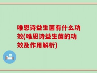 唯恩诗益生菌有什么功效(唯恩诗益生菌的功效及作用解析)
