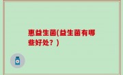 惠益生菌(益生菌有哪些好处？)