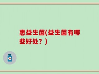 惠益生菌(益生菌有哪些好处？)