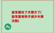 益生菌吃了大便少了(益生菌有助于减少大便次数)