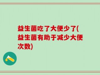 益生菌吃了大便少了(益生菌有助于减少大便次数)