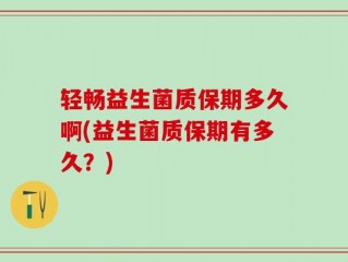 轻畅益生菌质保期多久啊(益生菌质保期有多久？)
