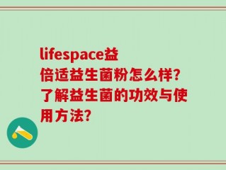 lifespace益倍适益生菌粉怎么样？了解益生菌的功效与使用方法？