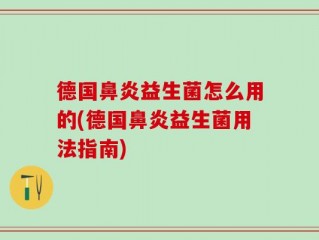 德国鼻炎益生菌怎么用的(德国鼻炎益生菌用法指南)