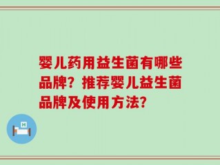 婴儿药用益生菌有哪些品牌？推荐婴儿益生菌品牌及使用方法？