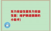 乐力安益生菌乐力安益生菌：维护肠道健康的小能手)