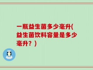 一瓶益生菌多少毫升(益生菌饮料容量是多少毫升？)