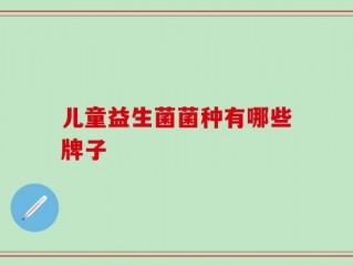 儿童益生菌菌种有哪些牌子