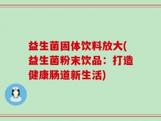 益生菌固体饮料放大(益生菌粉末饮品：打造健康肠道新生活)
