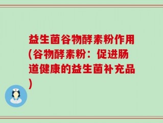 益生菌谷物酵素粉作用(谷物酵素粉：促进肠道健康的益生菌补充品)