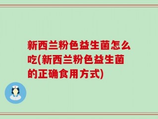 新西兰粉色益生菌怎么吃(新西兰粉色益生菌的正确食用方式)