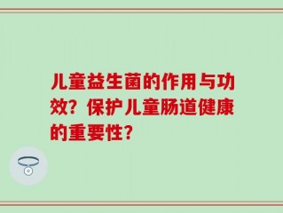 儿童益生菌的作用与功效？保护儿童肠道健康的重要性？