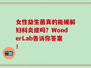 女性益生菌真的能缓解妇科炎症吗？WonderLab告诉你答案！