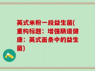 英式米粉一段益生菌(重构标题：增强肠道健康：英式面条中的益生菌)