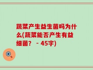 蔬菜产生益生菌吗为什么(蔬菜能否产生有益细菌？ - 45字)