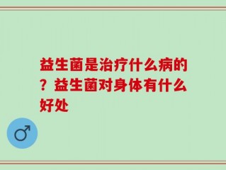 益生菌是治疗什么病的？益生菌对身体有什么好处