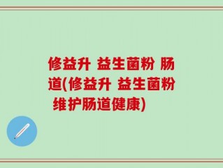 修益升 益生菌粉 肠道(修益升 益生菌粉 维护肠道健康)
