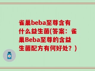 雀巢beba至尊含有什么益生菌(答案：雀巢Beba至尊的含益生菌配方有何好处？)