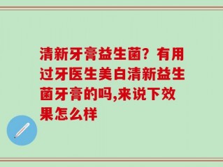 清新牙膏益生菌？有用过牙医生美白清新益生菌牙膏的吗,来说下效果怎么样