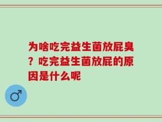 为啥吃完益生菌放屁臭？吃完益生菌放屁的原因是什么呢