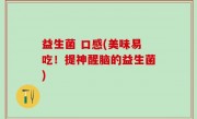 益生菌 口感(美味易吃！提神醒脑的益生菌)