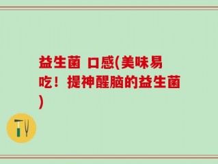 益生菌 口感(美味易吃！提神醒脑的益生菌)