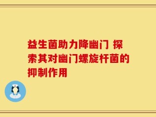 益生菌助力降幽门 探索其对幽门螺旋杆菌的抑制作用