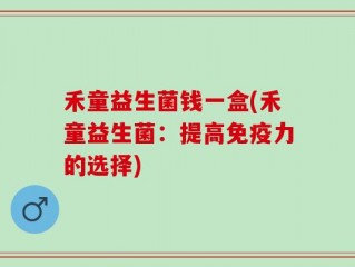 禾童益生菌钱一盒(禾童益生菌：提高免疫力的选择)