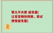 婴儿不大便 益生菌(让宝宝畅快排便，尝试使用益生菌)