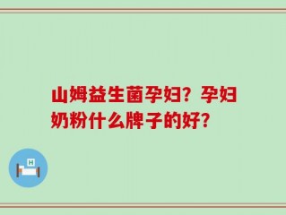 山姆益生菌孕妇？孕妇奶粉什么牌子的好？
