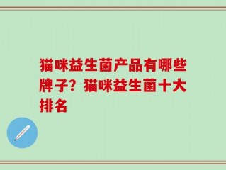猫咪益生菌产品有哪些牌子？猫咪益生菌十大排名