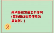 英纳格益生菌怎么样啊(英纳格益生菌使用效果如何？)