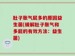 肚子胀气屁多的原因益生菌(缓解肚子胀气和多屁的有效方法：益生菌)