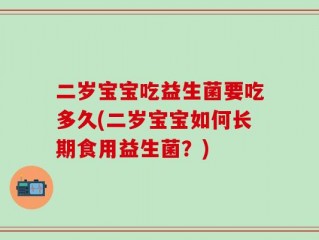 二岁宝宝吃益生菌要吃多久(二岁宝宝如何长期食用益生菌？)